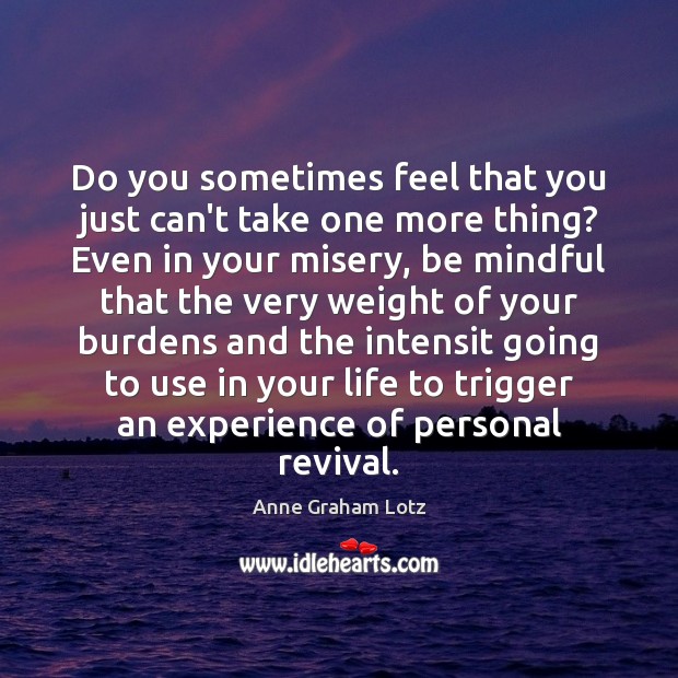 Do you sometimes feel that you just can’t take one more thing? Picture Quotes Image