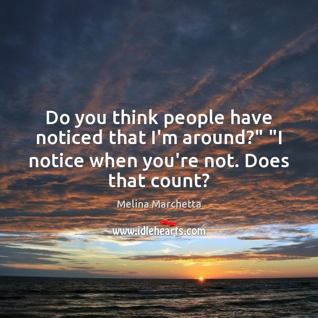 Do you think people have noticed that I’m around?” “I notice when Melina Marchetta Picture Quote