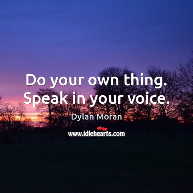 Do your own thing. Speak in your voice. Image