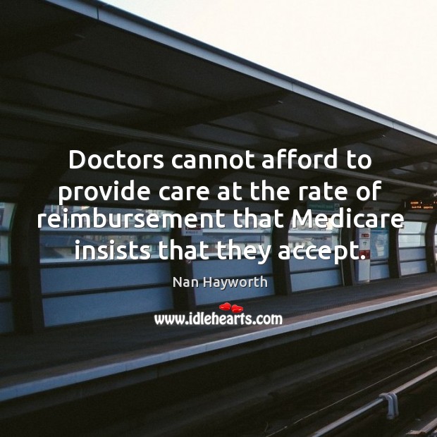 Doctors cannot afford to provide care at the rate of reimbursement that Nan Hayworth Picture Quote