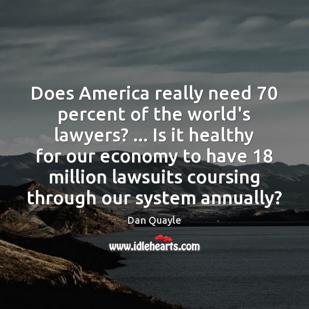 Does America really need 70 percent of the world’s lawyers? … Is it healthy Economy Quotes Image