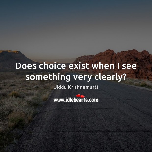 Does choice exist when I see something very clearly? Jiddu Krishnamurti Picture Quote