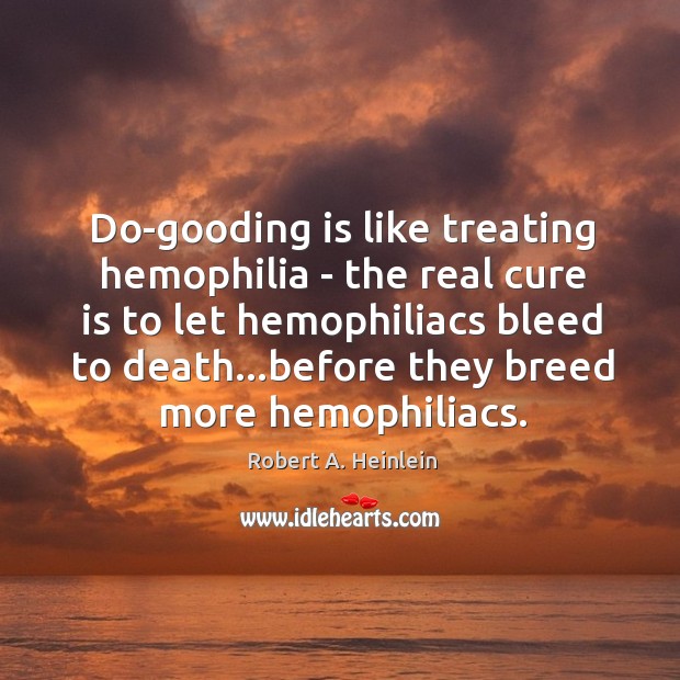 Do-gooding is like treating hemophilia – the real cure is to let Robert A. Heinlein Picture Quote