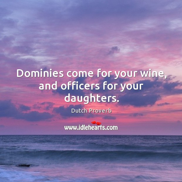 Dominies come for your wine, and officers for your daughters. Dutch Proverbs Image