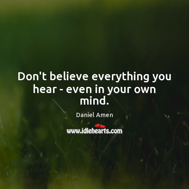 Don’t believe everything you hear – even in your own mind. Daniel Amen Picture Quote