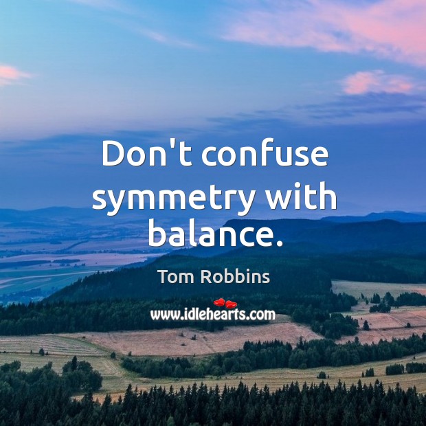 Don’t confuse symmetry with balance. Tom Robbins Picture Quote