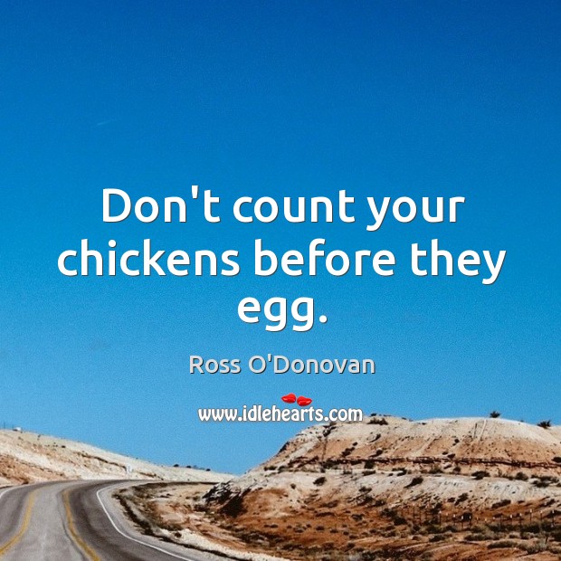 Don’t count your chickens before they egg. Ross O’Donovan Picture Quote