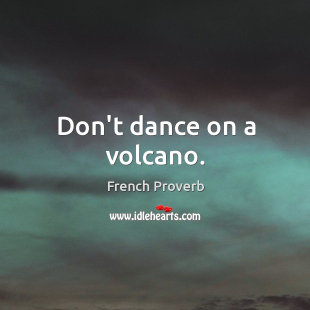 Don’t dance on a volcano. French Proverbs Image