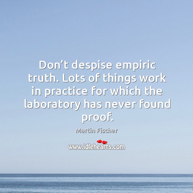 Don’t despise empiric truth. Lots of things work in practice for which the laboratory has never found proof. Practice Quotes Image