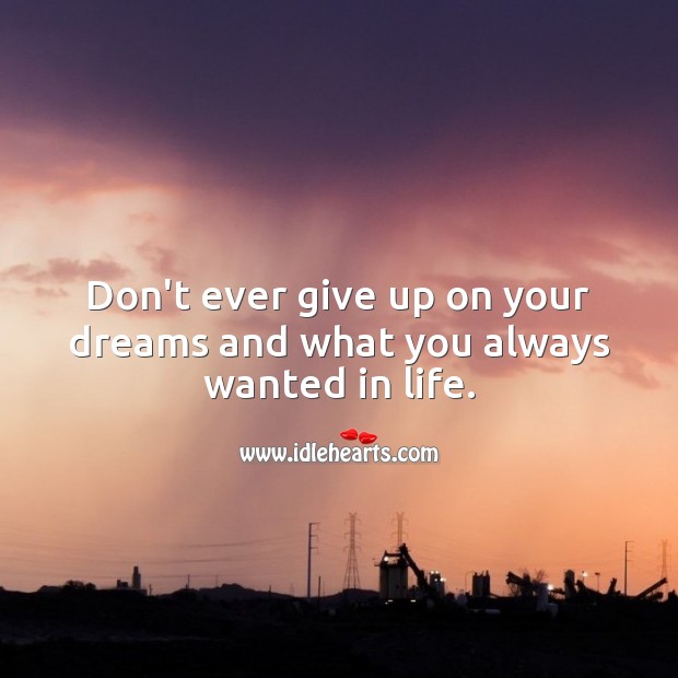 Don’t ever give up on your dreams and what you always wanted in life. Never Give Up Quotes Image