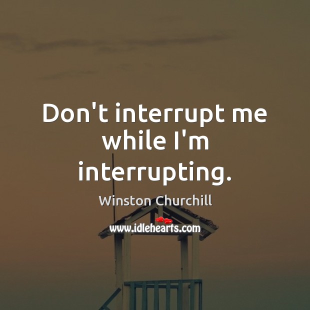 Don’t interrupt me while I’m interrupting. Image