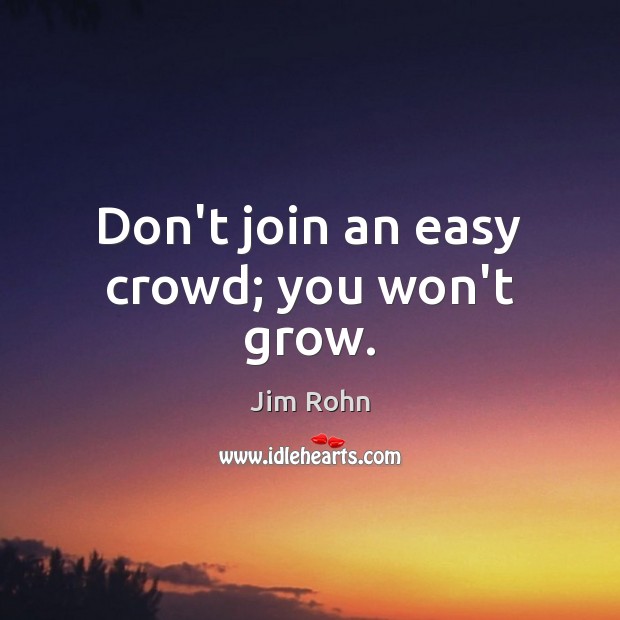 Don’t join an easy crowd; you won’t grow. Image