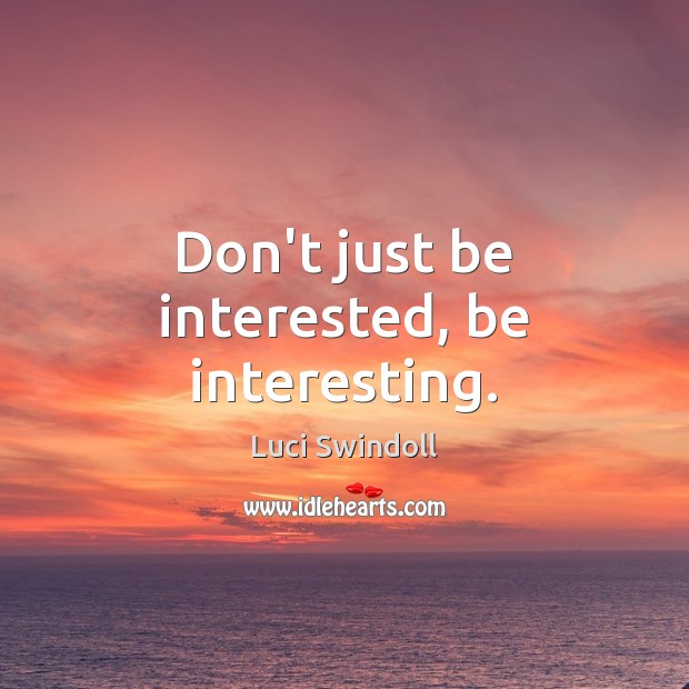 Don’t just be interested, be interesting. Picture Quotes Image