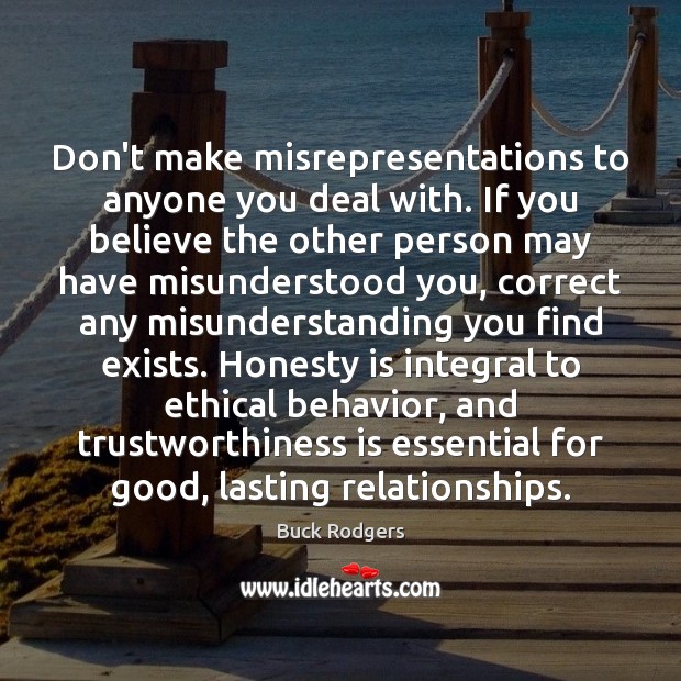 Don’t make misrepresentations to anyone you deal with. If you believe the Behavior Quotes Image
