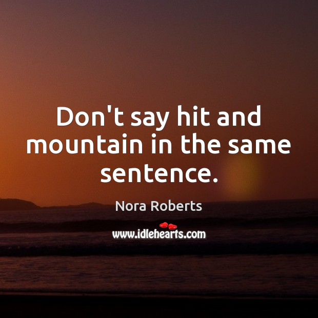 Don’t say hit and mountain in the same sentence. Nora Roberts Picture Quote