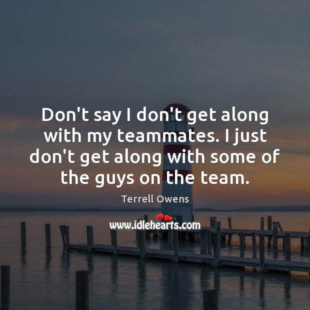 Don’t say I don’t get along with my teammates. I just don’t Terrell Owens Picture Quote