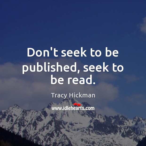 Don’t seek to be published, seek to be read. Tracy Hickman Picture Quote