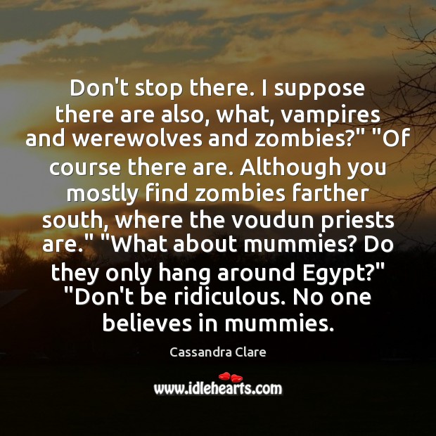 Don’t stop there. I suppose there are also, what, vampires and werewolves Picture Quotes Image