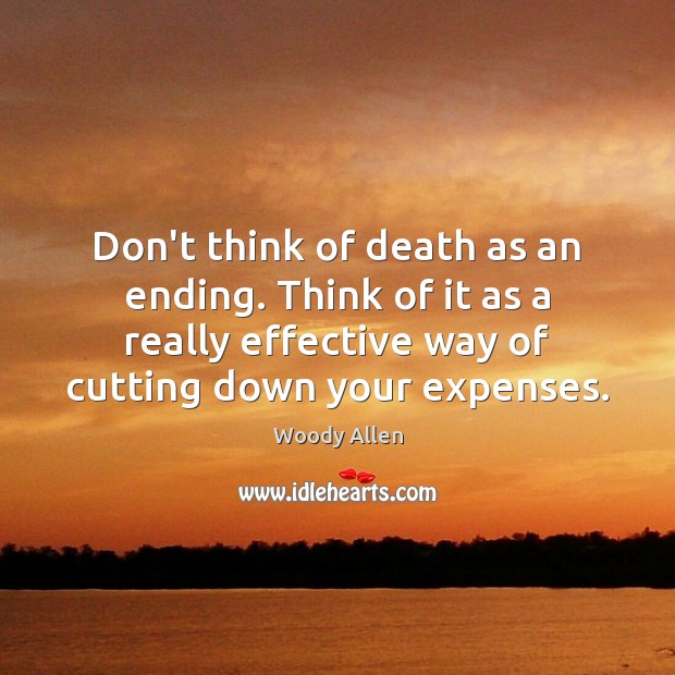 Don’t think of death as an ending. Think of it as a Woody Allen Picture Quote