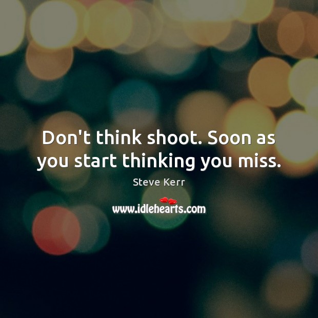Don’t think shoot. Soon as you start thinking you miss. Steve Kerr Picture Quote