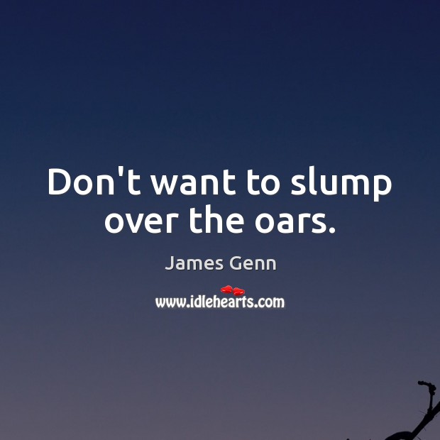 Don’t want to slump over the oars. James Genn Picture Quote