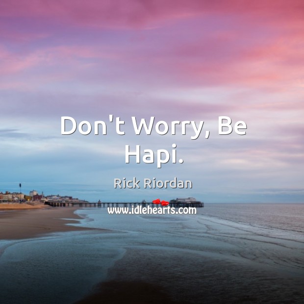 Don’t Worry, Be Hapi. Rick Riordan Picture Quote