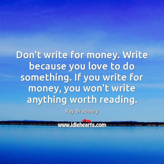 Don’t write for money. Write because you love to do something. If Image