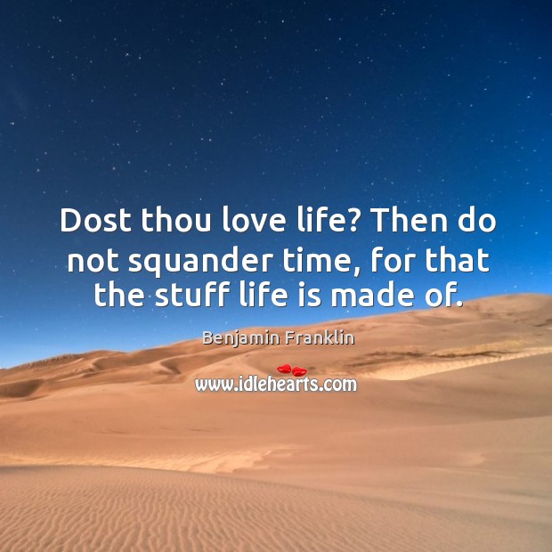 Dost thou love life? then do not squander time, for that the stuff life is made of. Benjamin Franklin Picture Quote