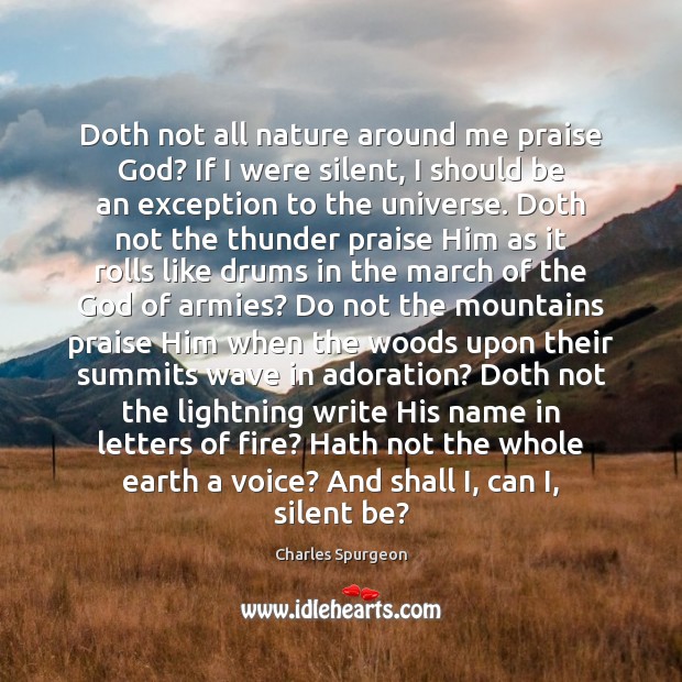 Doth not all nature around me praise God? If I were silent, Charles Spurgeon Picture Quote