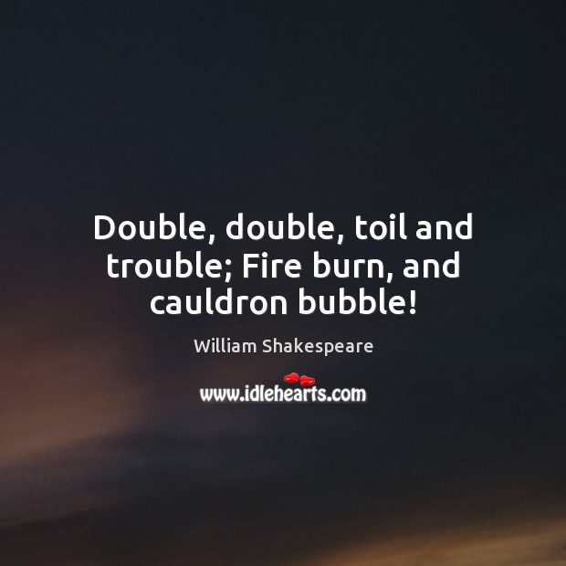 Double, double, toil and trouble; Fire burn, and cauldron bubble! Image