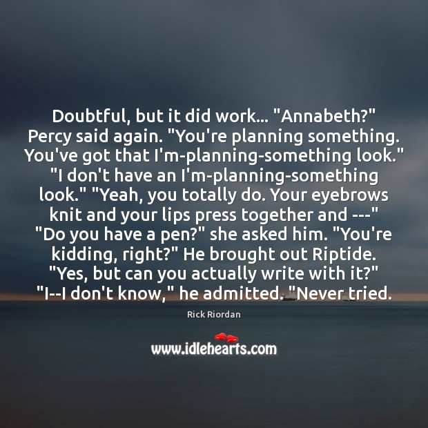 Doubtful, but it did work… “Annabeth?” Percy said again. “You’re planning something. Image