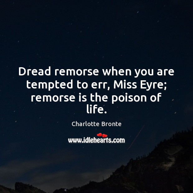 Dread remorse when you are tempted to err, Miss Eyre; remorse is the poison of life. Charlotte Bronte Picture Quote