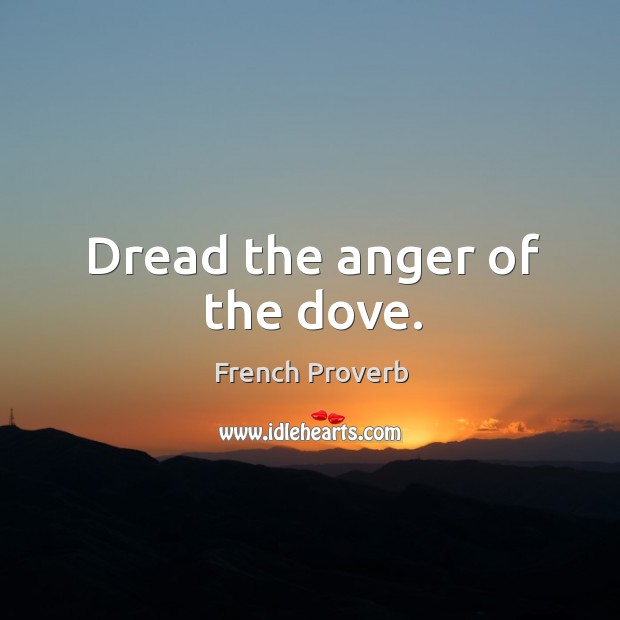 Dread the anger of the dove. French Proverbs Image