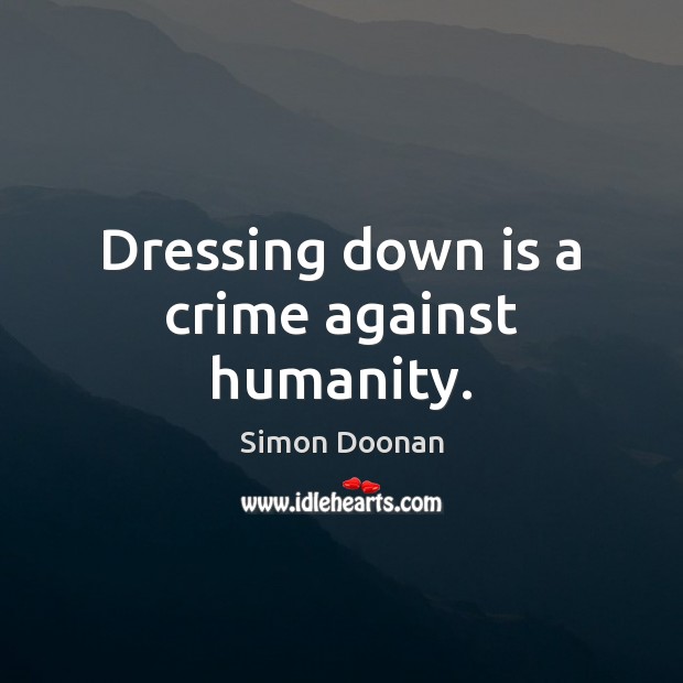 Dressing down is a crime against humanity. Humanity Quotes Image