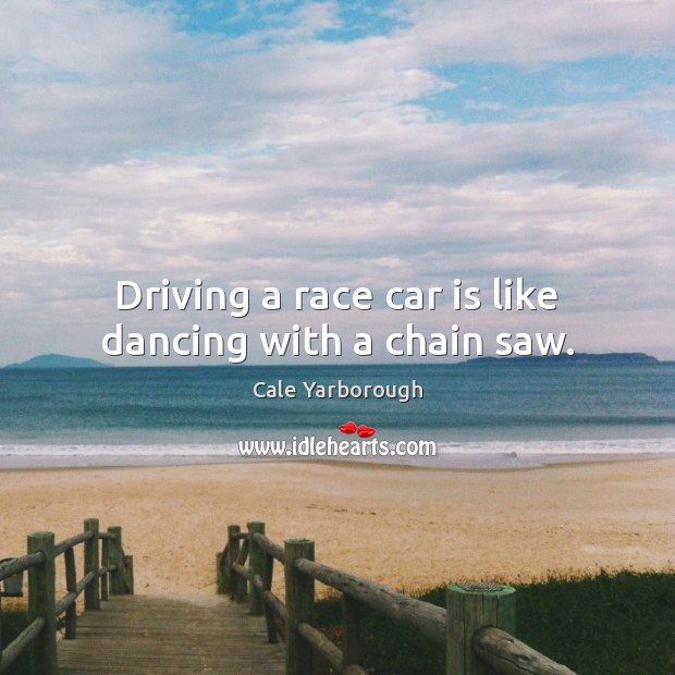 Driving a race car is like dancing with a chain saw. Driving Quotes Image