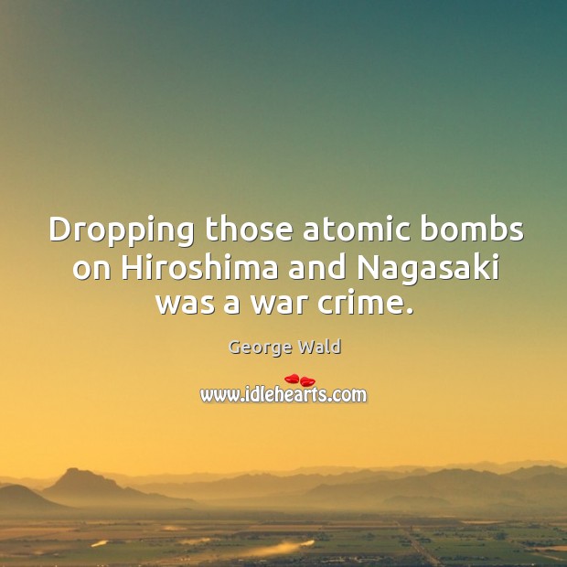 Dropping those atomic bombs on hiroshima and nagasaki was a war crime. Crime Quotes Image