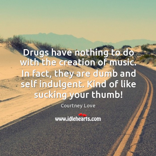 Drugs have nothing to do with the creation of music. Courtney Love Picture Quote