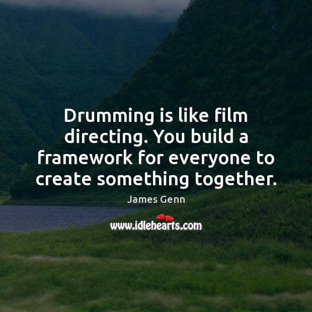 Drumming is like film directing. You build a framework for everyone to James Genn Picture Quote