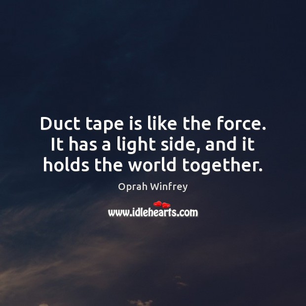 Duct tape is like the force. It has a light side, and it holds the world together. Image