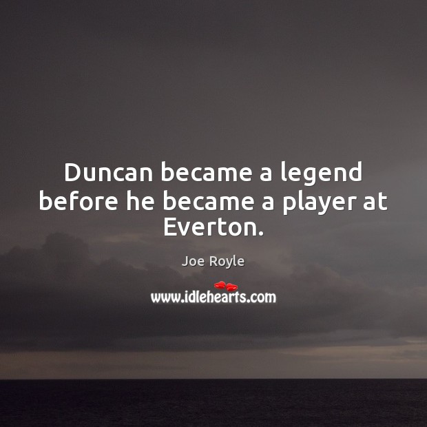 Duncan became a legend before he became a player at Everton. Picture Quotes Image