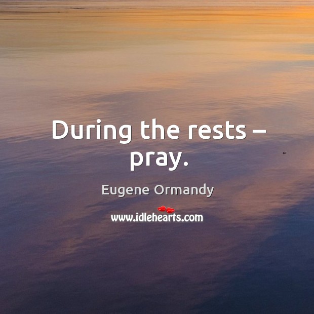 During the rests – pray. Eugene Ormandy Picture Quote