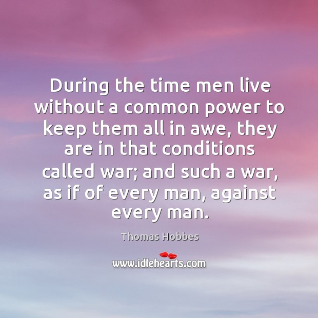 During the time men live without a common power to keep them all in awe, they are in Thomas Hobbes Picture Quote