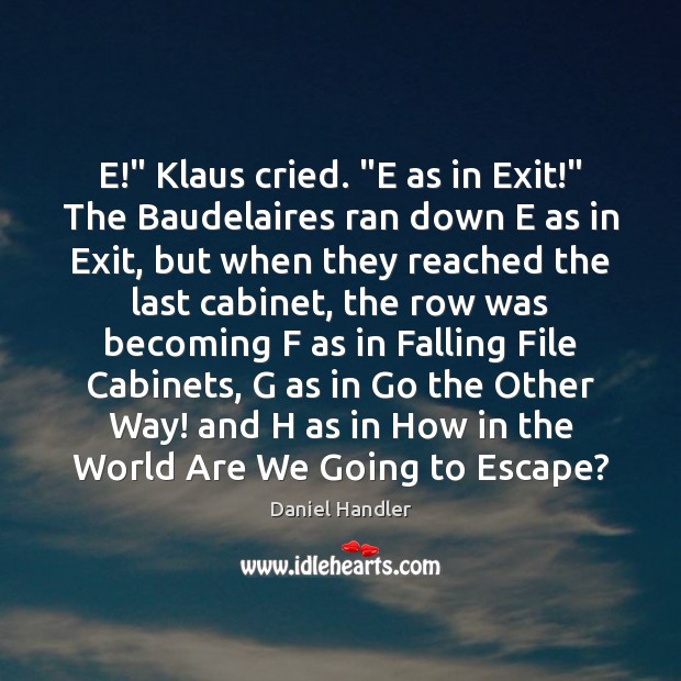 E!” Klaus cried. “E as in Exit!” The Baudelaires ran down E Image