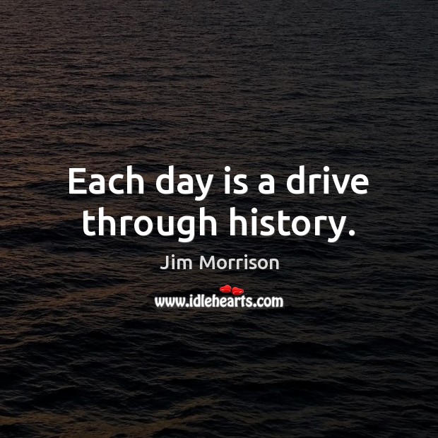 Each day is a drive through history. Picture Quotes Image