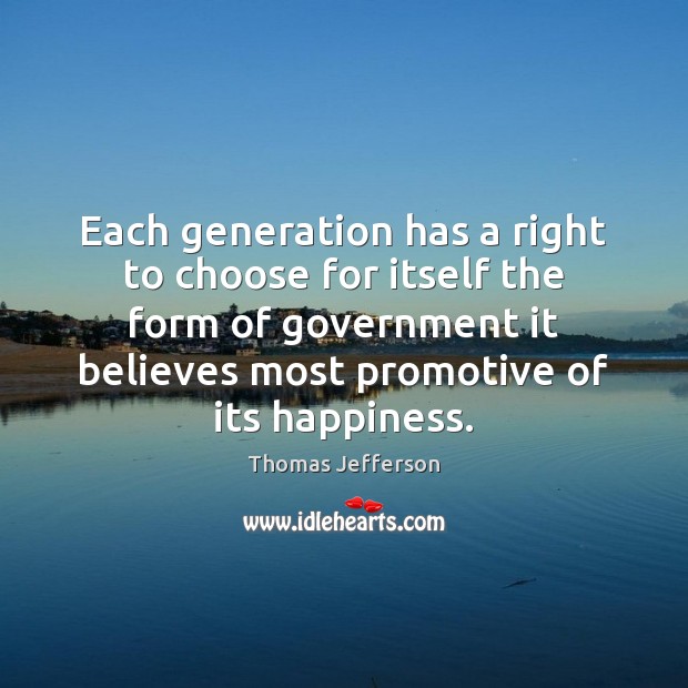 Each generation has a right to choose for itself the form of Thomas Jefferson Picture Quote