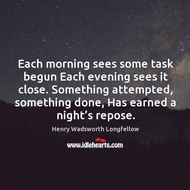 Each morning sees some task begun each evening sees it close. Image