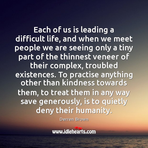 Each of us is leading a difficult life, and when we meet Humanity Quotes Image