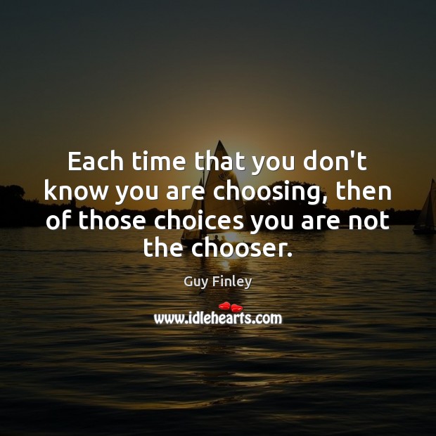 Each time that you don’t know you are choosing, then of those Picture Quotes Image