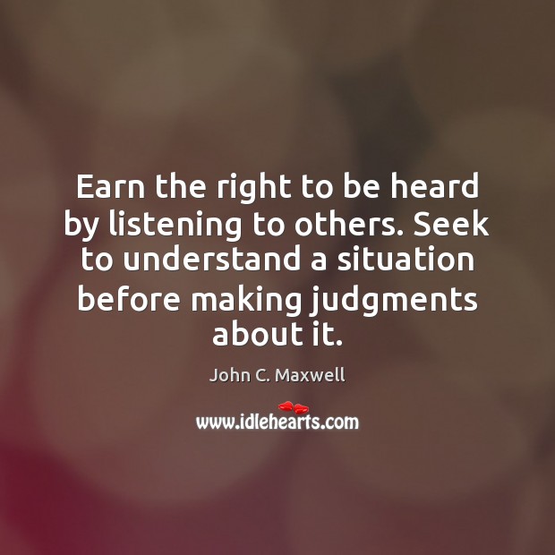 Earn the right to be heard by listening to others. Seek to John C. Maxwell Picture Quote