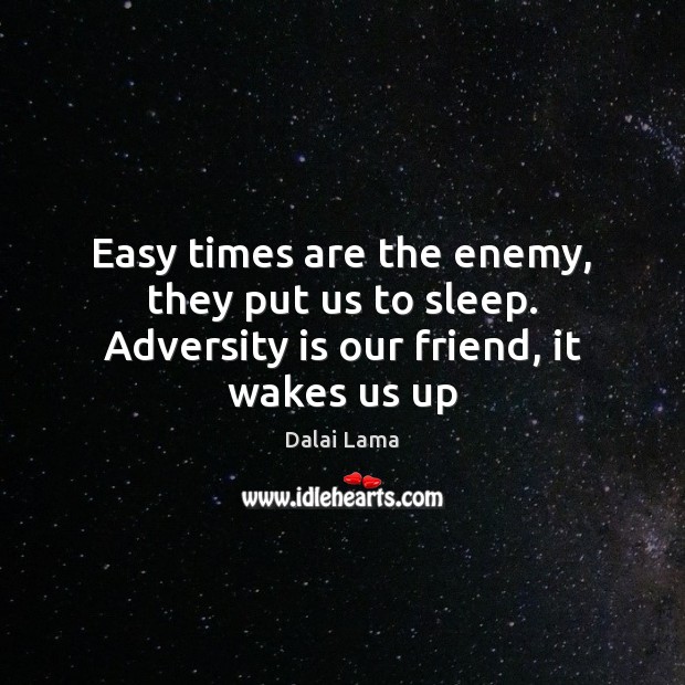 Easy times are the enemy, they put us to sleep. Adversity is our friend, it wakes us up Dalai Lama Picture Quote